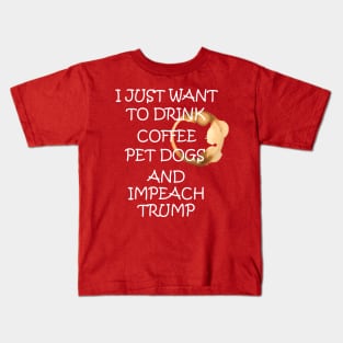 I Just Want To Pet Dogs Drink Coffee And Impeach Kids T-Shirt